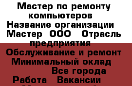 Мастер по ремонту компьютеров › Название организации ­ Мастер, ООО › Отрасль предприятия ­ Обслуживание и ремонт › Минимальный оклад ­ 120 000 - Все города Работа » Вакансии   . Мурманская обл.,Оленегорск г.
